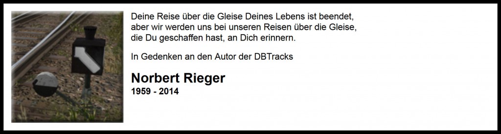 Deine Reise über die Gleise Deines Lebens ist beendet, aber wir werden uns bei unseren Reisen über die Gleise, die Du geschaffen hast, an Dich erinnen. In Gedenken an den Autor der DBTracks, Norbert Rieger, 1959 - 2014